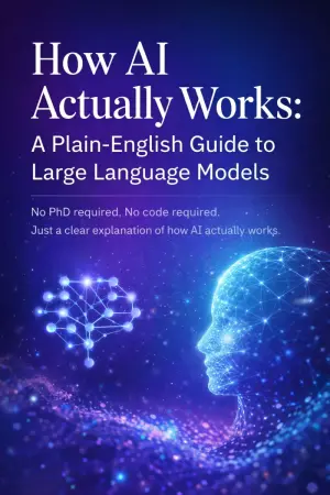 How AI Actually Works: A Plain-English Guide to Large Language Models